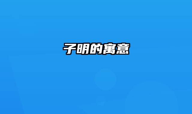 子明的寓意