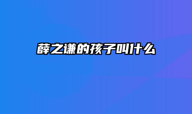 薛之谦的孩子叫什么