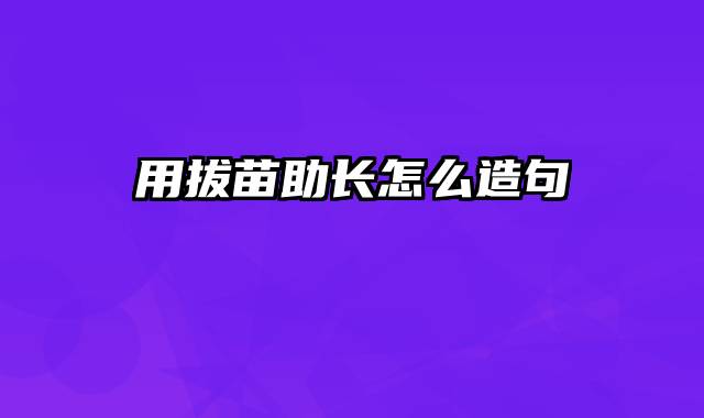用拔苗助长怎么造句
