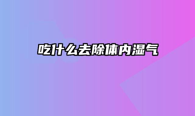 吃什么去除体内湿气