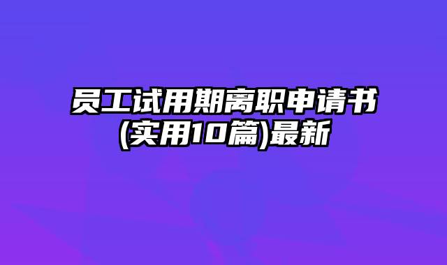 员工试用期离职申请书(实用10篇)最新