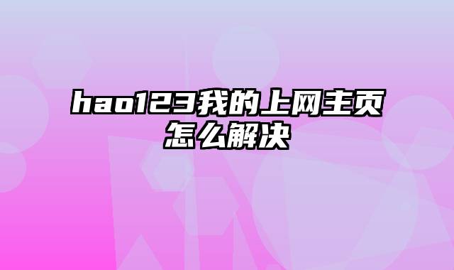 hao123我的上网主页怎么解决