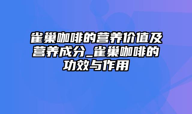 雀巢咖啡的营养价值及营养成分_雀巢咖啡的功效与作用