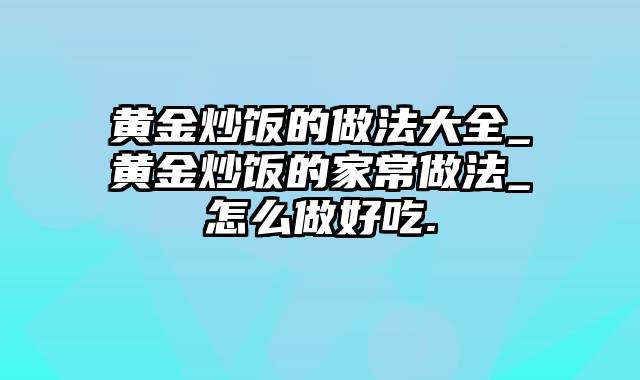 黄金炒饭的做法大全_黄金炒饭的家常做法_怎么做好吃.