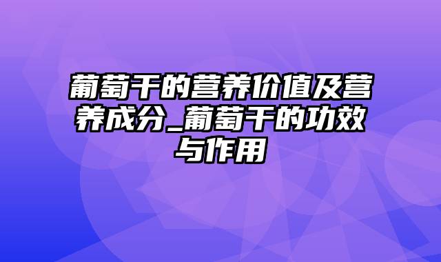 葡萄干的营养价值及营养成分_葡萄干的功效与作用