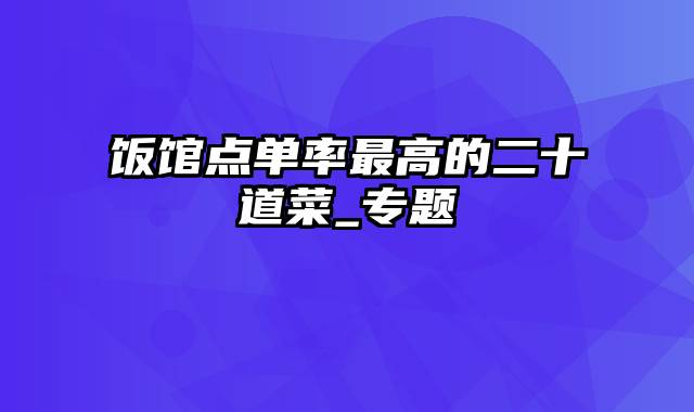 饭馆点单率最高的二十道菜_专题