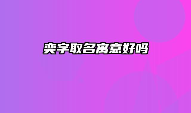奕字取名寓意好吗