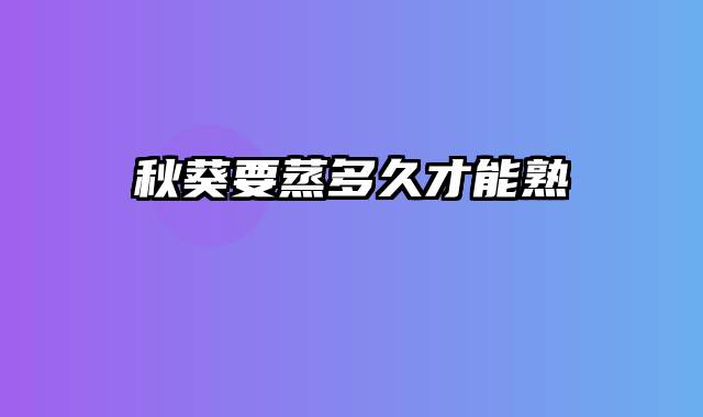 秋葵要蒸多久才能熟