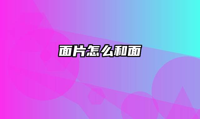 面片怎么和面