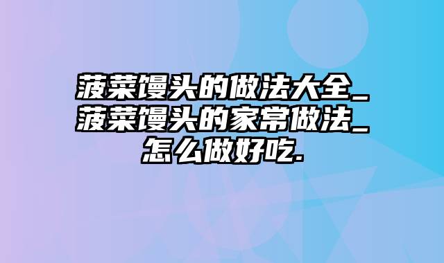 菠菜馒头的做法大全_菠菜馒头的家常做法_怎么做好吃.