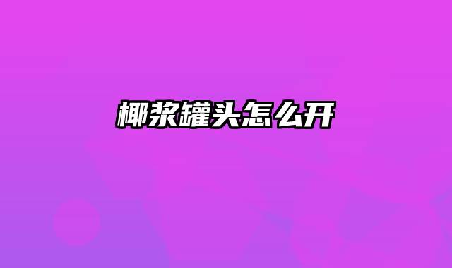 椰浆罐头怎么开