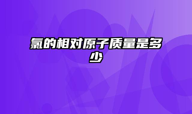氯的相对原子质量是多少
