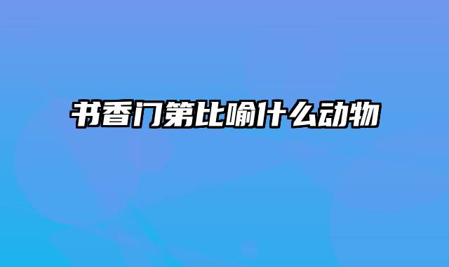 书香门第比喻什么动物