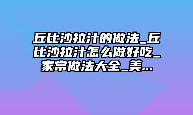 丘比沙拉汁的做法_丘比沙拉汁怎么做好吃_家常做法大全_美...