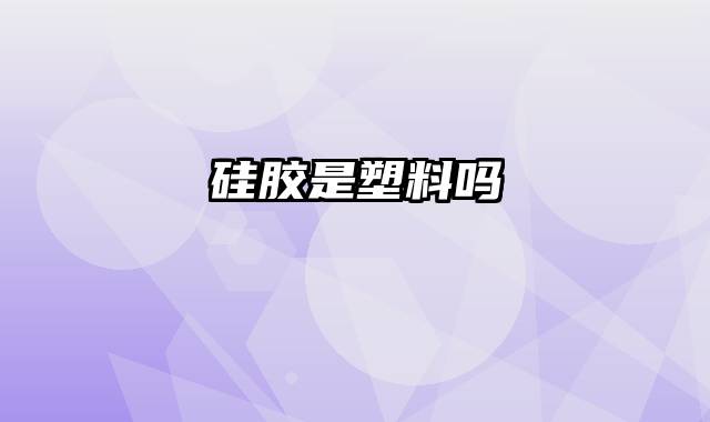 硅胶是塑料吗
