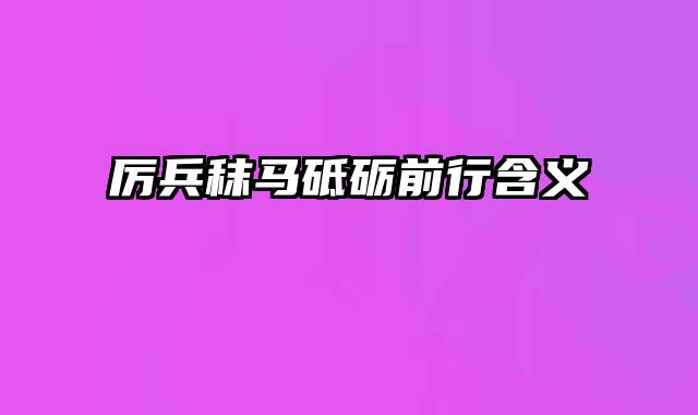 厉兵秣马砥砺前行含义