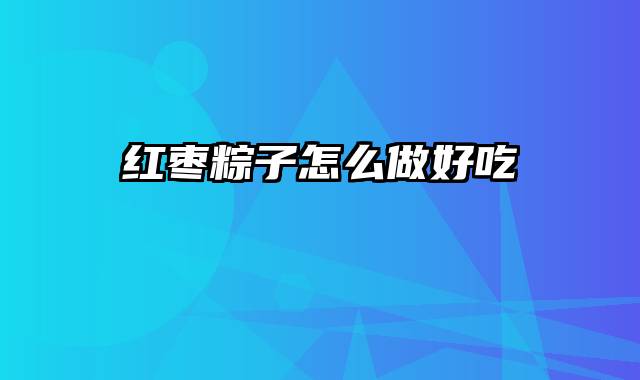 红枣粽子怎么做好吃