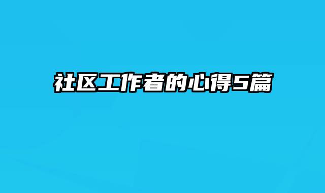 社区工作者的心得5篇