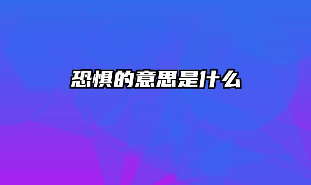 恐惧的意思是什么