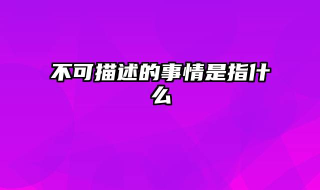 不可描述的事情是指什么