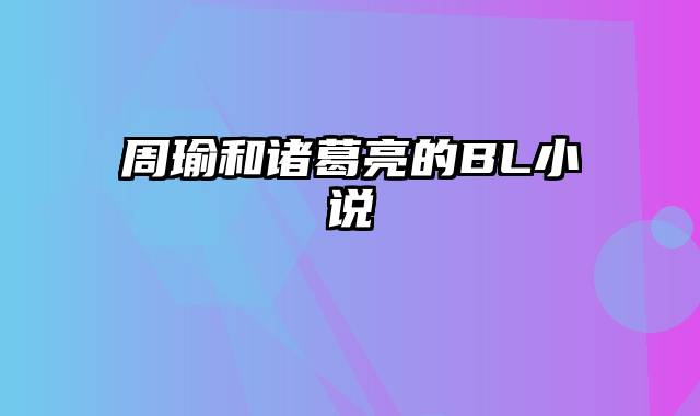 周瑜和诸葛亮的BL小说