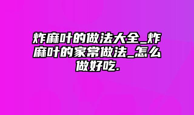 炸麻叶的做法大全_炸麻叶的家常做法_怎么做好吃.