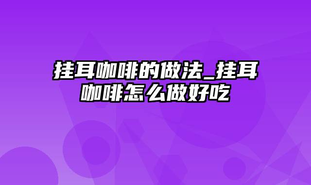 挂耳咖啡的做法_挂耳咖啡怎么做好吃