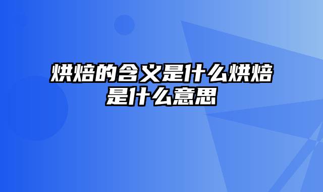 烘焙的含义是什么烘焙是什么意思
