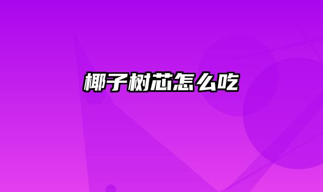 椰子树芯怎么吃