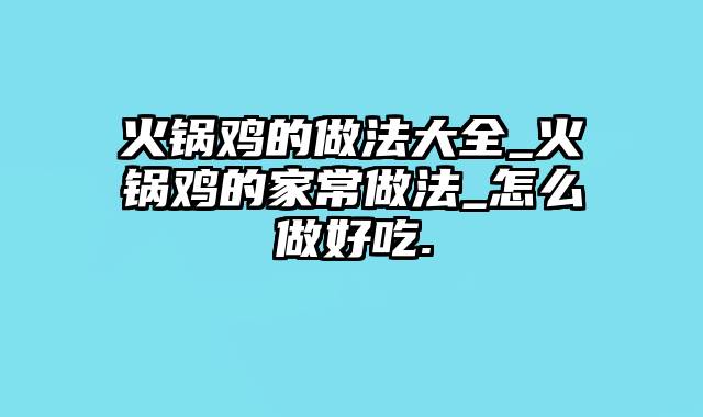 火锅鸡的做法大全_火锅鸡的家常做法_怎么做好吃.