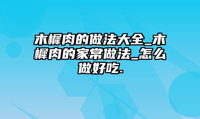 木樨肉的做法大全_木樨肉的家常做法_怎么做好吃.