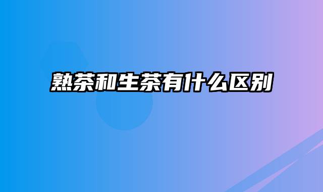 熟茶和生茶有什么区别
