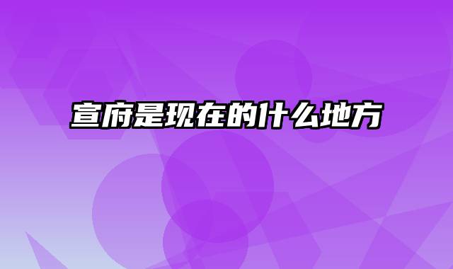 宣府是现在的什么地方