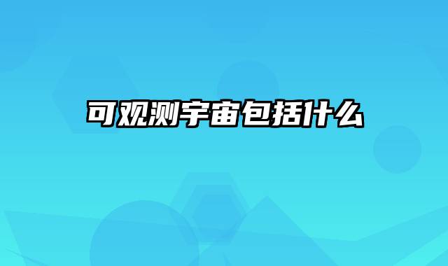 可观测宇宙包括什么