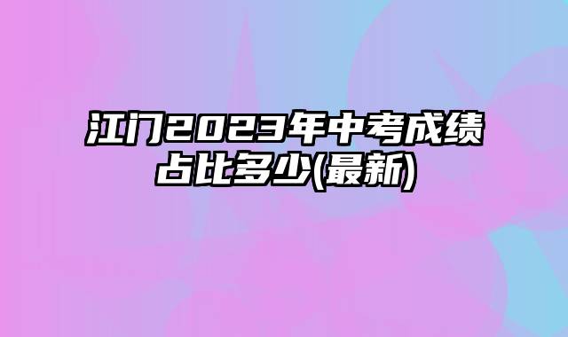 江门2023年中考成绩占比多少(最新)