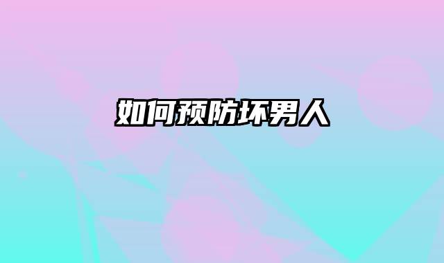 如何预防坏男人