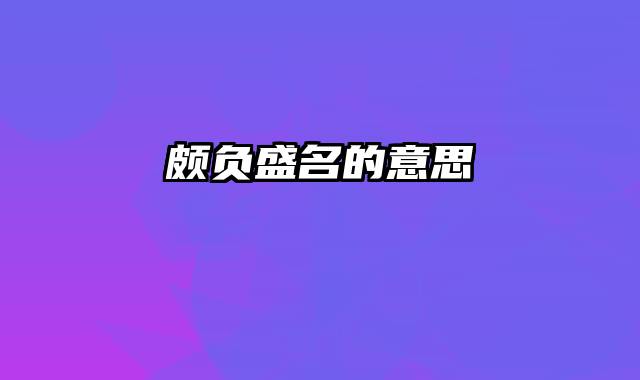 颇负盛名的意思
