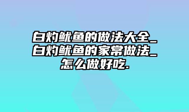 白灼鱿鱼的做法大全_白灼鱿鱼的家常做法_怎么做好吃.