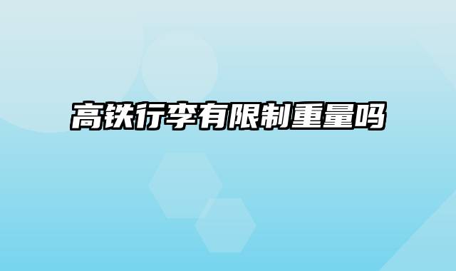 高铁行李有限制重量吗