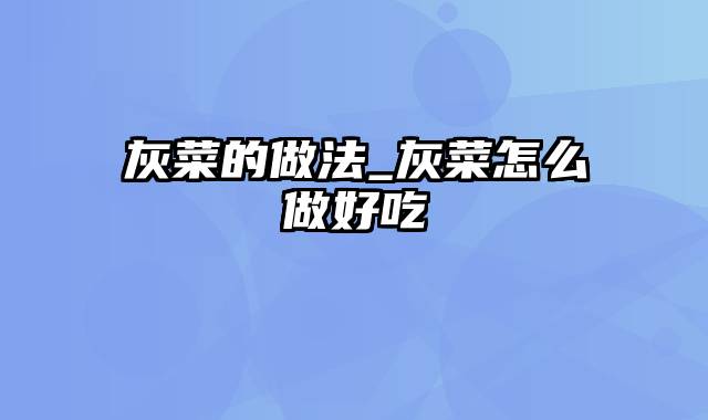 灰菜的做法_灰菜怎么做好吃