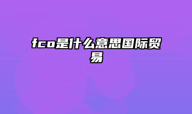 fco是什么意思国际贸易
