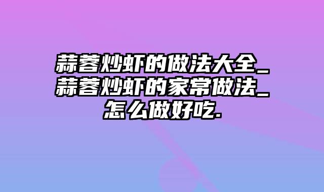蒜蓉炒虾的做法大全_蒜蓉炒虾的家常做法_怎么做好吃.