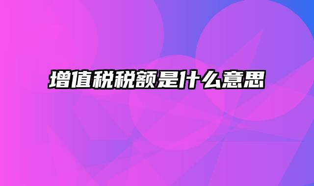 增值税税额是什么意思