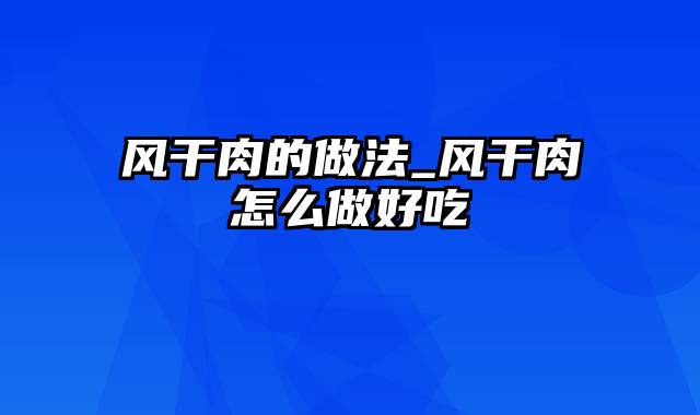 风干肉的做法_风干肉怎么做好吃