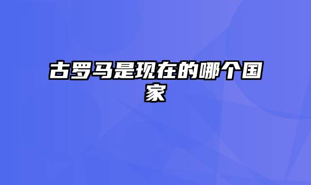 古罗马是现在的哪个国家