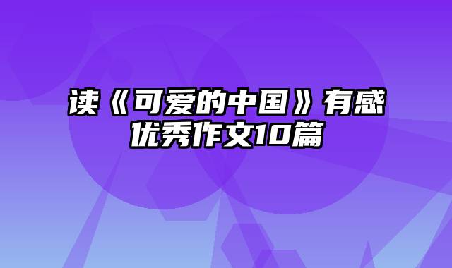 读《可爱的中国》有感优秀作文10篇