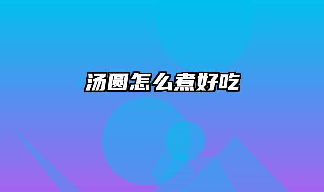 汤圆怎么煮好吃