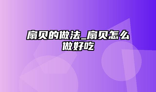 扇贝的做法_扇贝怎么做好吃