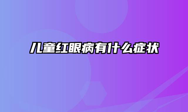 儿童红眼病有什么症状