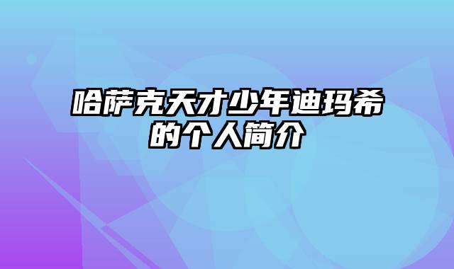 哈萨克天才少年迪玛希的个人简介